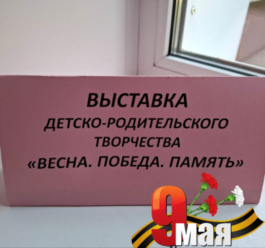 Выставка детско-родительского творчества "Весна. Победа. Память" Выставка детско-родительского творчества "Весна. Победа. Память".